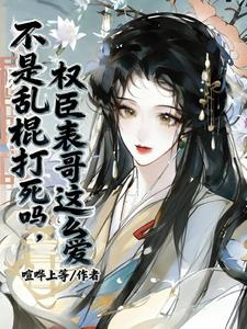 不是乱棍打死吗，权臣表哥这么爱